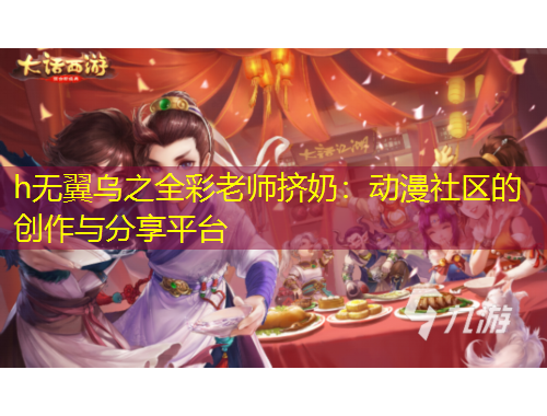 h無翼烏之全彩老師擠奶：動漫社區(qū)的創(chuàng)作與分享平臺