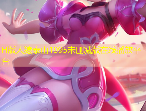 H版人猿泰山1995未刪減版在線播放平臺(tái)