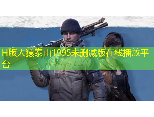 H版人猿泰山1995未刪減版在線播放平臺(tái)