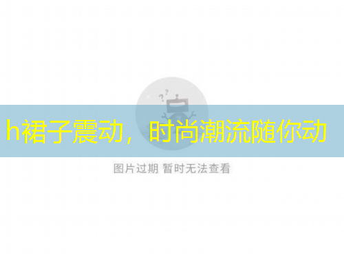 h裙子震動(dòng)，時(shí)尚潮流隨你動(dòng)