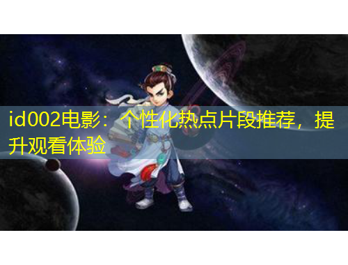 id002電影：個(gè)性化熱點(diǎn)片段推薦，提升觀看體驗(yàn)