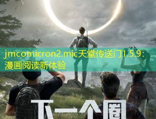 jmcomicron2.mic天堂傳送門1.5.9：漫畫閱讀新體驗