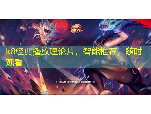 k8經(jīng)典播放理論片，智能推薦，隨時觀看