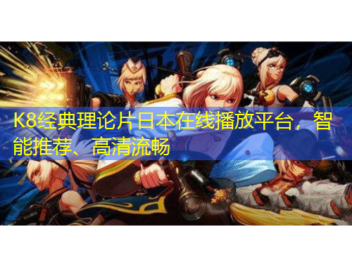 K8經(jīng)典理論片日本在線播放平臺，智能推薦、高清流暢