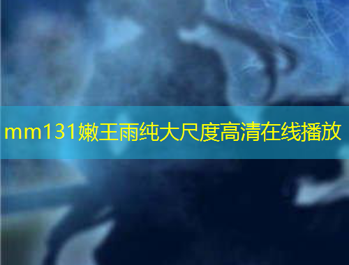 mm131嫩王雨純大尺度高清在線播放