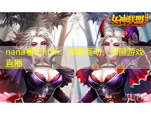nana看Bilibili：彈幕互動、動畫游戲直播