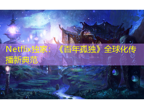 Netflix獨(dú)家：《百年孤獨(dú)》全球化傳播新典范