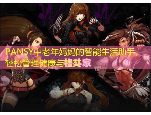 PANSY中老年媽媽的智能生活助手，輕松管理健康與社交