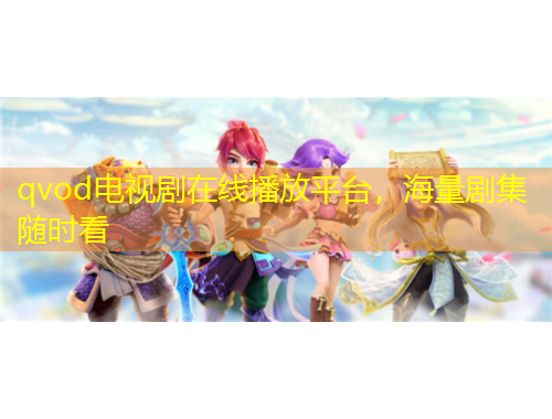 qvod電視劇在線播放平臺，海量劇集隨時看