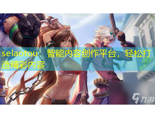 selaotou：智能內(nèi)容創(chuàng)作平臺，輕松打造精彩內(nèi)容