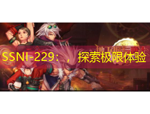 SSNI-229：，探索極限體驗