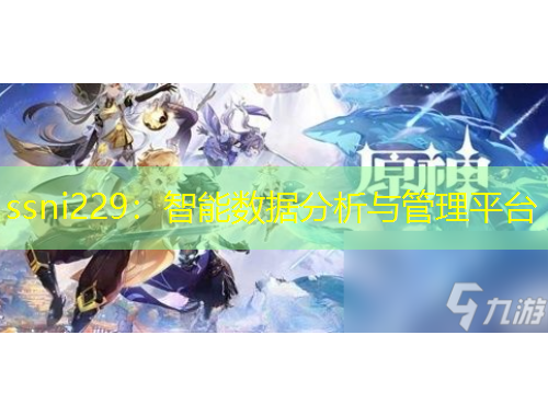 ssni229：智能數(shù)據(jù)分析與管理平臺(tái)