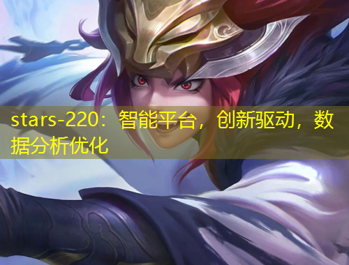 stars-220：智能平臺(tái)，創(chuàng)新驅(qū)動(dòng)，數(shù)據(jù)分析優(yōu)化