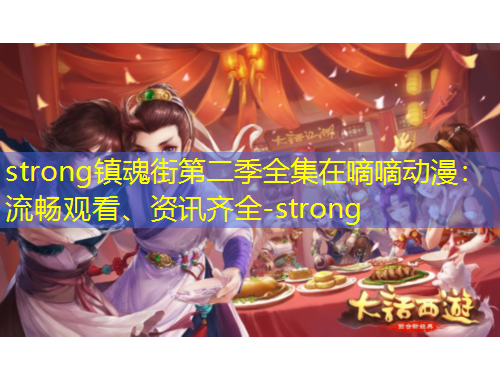 strong鎮(zhèn)魂街第二季全集在嘀嘀動漫：流暢觀看、資訊齊全-strong