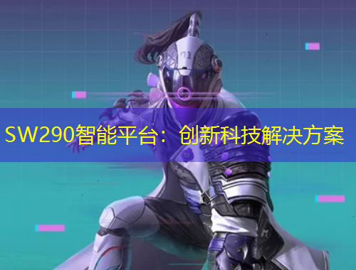 SW290智能平臺(tái)：創(chuàng)新科技解決方案