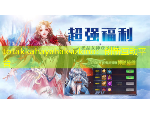 totakkahayahaksizkino：創(chuàng)新互動平臺