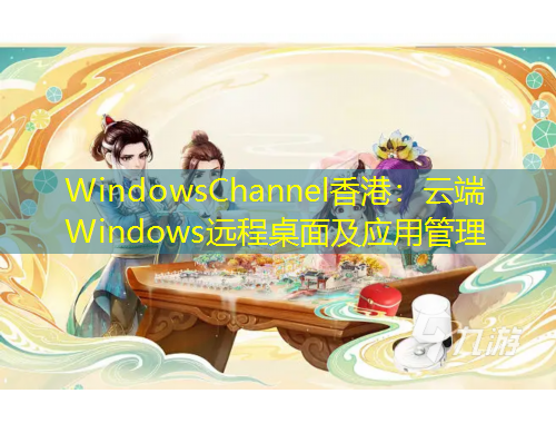 WindowsChannel香港：云端Windows遠(yuǎn)程桌面及應(yīng)用管理