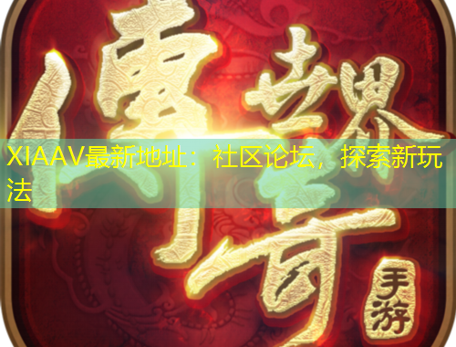 XIAAV最新地址：社區(qū)論壇，探索新玩法