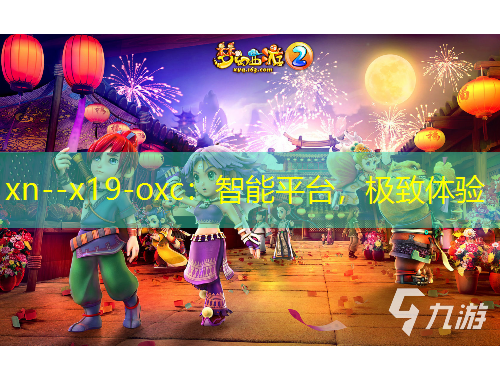 xn--x19-oxc：智能平臺(tái)，極致體驗(yàn)