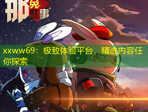 xxww69：極致體驗平臺，精選內(nèi)容任你探索