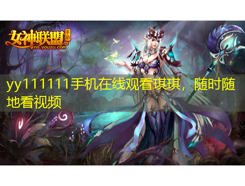yy111111手機在線觀看琪琪，隨時隨地看視頻