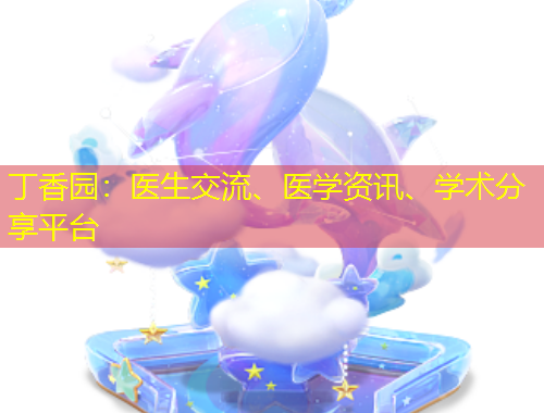 丁香園：醫(yī)生交流、醫(yī)學(xué)資訊、學(xué)術(shù)分享平臺(tái)