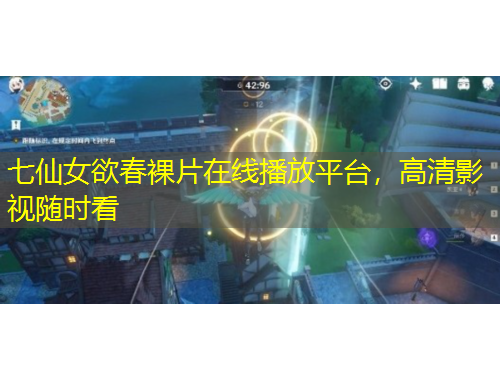 七仙女欲春裸片在線播放平臺，高清影視隨時看