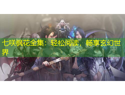 七咲楓花全集：輕松閱讀，暢享玄幻世界