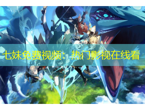 七妹免費視頻：熱門影視在線看