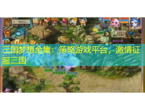 三國(guó)夢(mèng)想全集：策略游戲平臺(tái)，激情征服三國(guó)