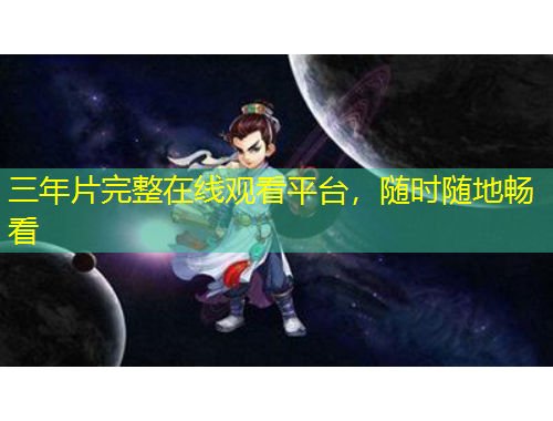 三年片完整在線觀看平臺，隨時隨地暢看