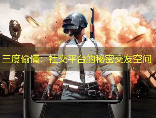 三度偷情：社交平臺(tái)的秘密交友空間