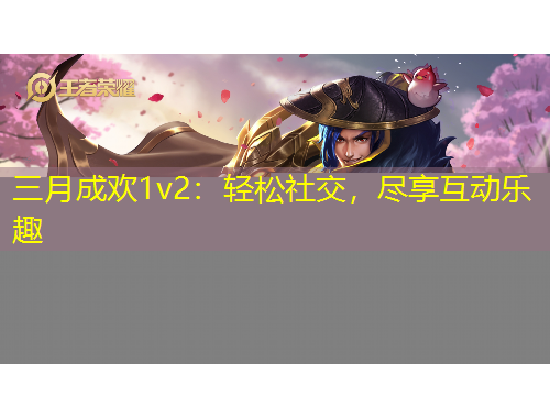 三月成歡1v2：輕松社交，盡享互動樂趣