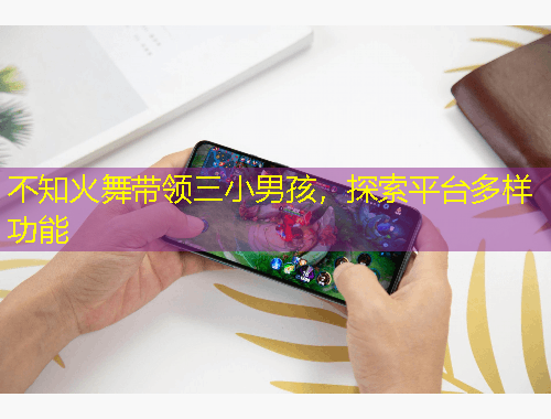 不知火舞帶領(lǐng)三小男孩，探索平臺多樣功能