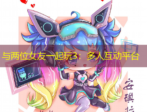 與兩位女友一起玩3：多人互動(dòng)平臺(tái)