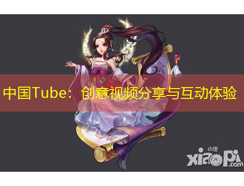 中國Tube：創(chuàng)意視頻分享與互動(dòng)體驗(yàn)