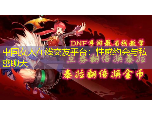 中國女人在線交友平臺：性感約會與私密聊天