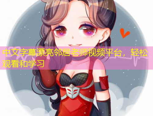 中文字幕漂亮鄰居老師視頻平臺，輕松觀看和學習