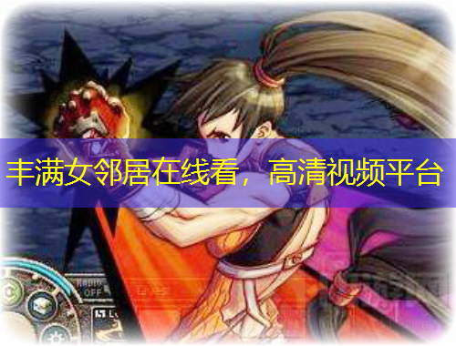 豐滿女鄰居在線看，高清視頻平臺