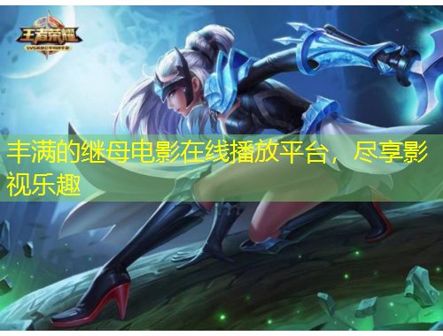 豐滿的繼母電影在線播放平臺(tái)，盡享影視樂趣