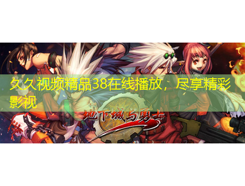 久久視頻精品38在線播放，盡享精彩影視