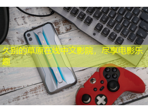 久別的草原在線中文影院，盡享電影樂趣