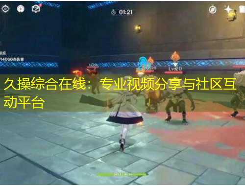 久操綜合在線：專業(yè)視頻分享與社區(qū)互動平臺