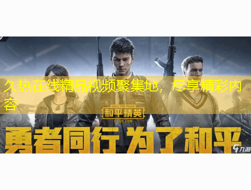 久熱在線精品視頻聚集地，盡享精彩內(nèi)容