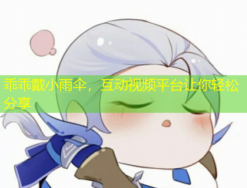 乖乖戴小雨傘，互動視頻平臺讓你輕松分享