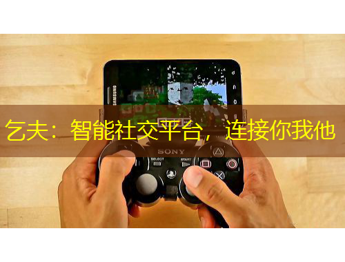 乞夫：智能社交平臺，連接你我他