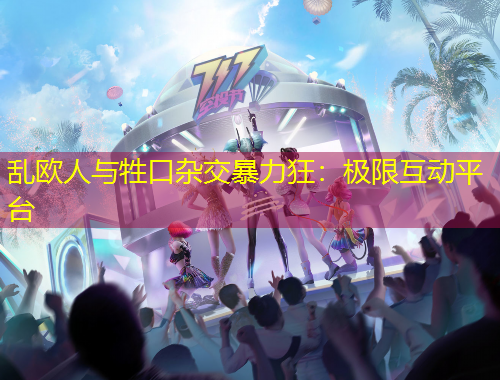 亂歐人與牲口雜交暴力狂：極限互動(dòng)平臺(tái)