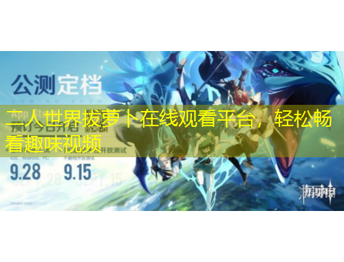 二人世界拔蘿卜在線觀看平臺，輕松暢看趣味視頻