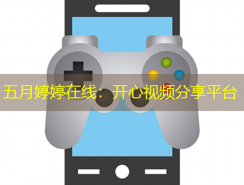 五月婷婷在線：開心視頻分享平臺