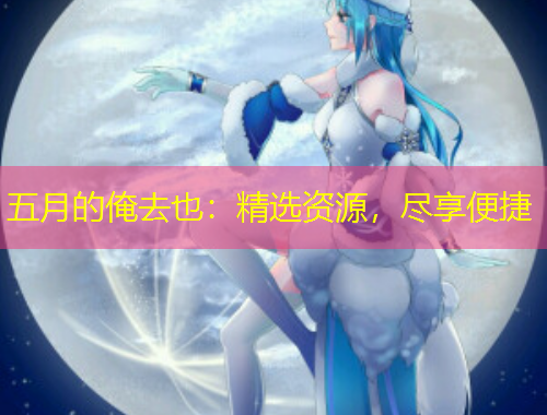 五月的俺去也：精選資源，盡享便捷